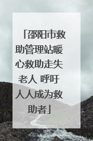 邵阳市救助管理站暖心救助走失老人 呼吁人人成为救助者