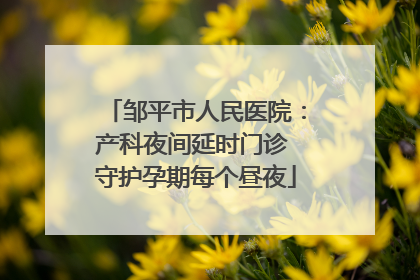 邹平市人民医院：产科夜间延时门诊 守护孕期每个昼夜