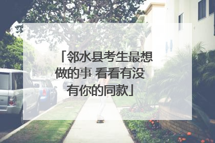 邻水县考生最想做的事 看看有没有你的同款