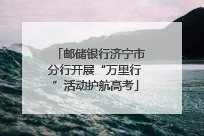 邮储银行济宁市分行开展“万里行”活动护航高考