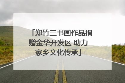 郑竹三书画作品捐赠金华开发区 助力家乡文化传承