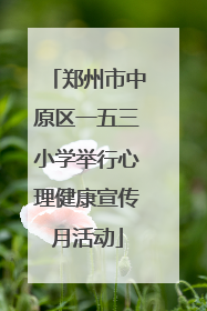 郑州市中原区一五三小学举行心理健康宣传月活动
