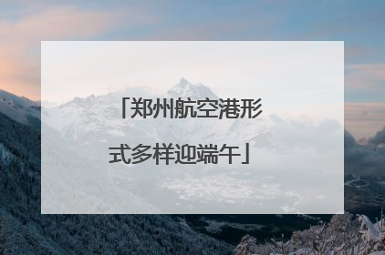郑州航空港形式多样迎端午