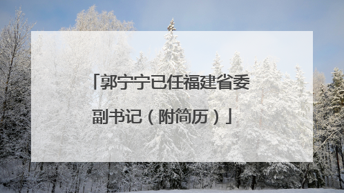 郭宁宁已任福建省委副书记（附简历）