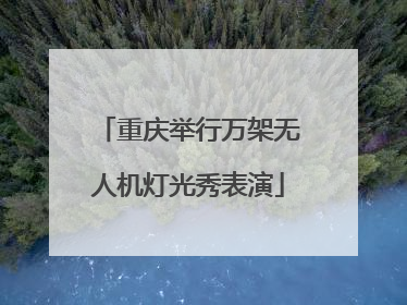 重庆举行万架无人机灯光秀表演