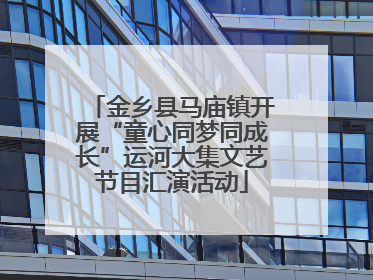 金乡县马庙镇开展“童心同梦同成长”运河大集文艺节目汇演活动