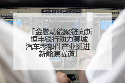 金融动能聚链向新 恒丰银行助力聊城汽车零部件产业挺进新能源赛道
