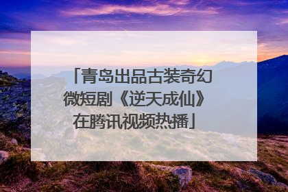 青岛出品古装奇幻微短剧《逆天成仙》在腾讯视频热播