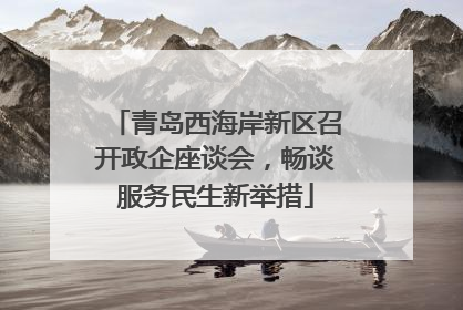 青岛西海岸新区召开政企座谈会，畅谈服务民生新举措