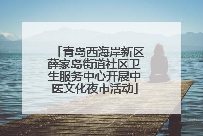 青岛西海岸新区薛家岛街道社区卫生服务中心开展中医文化夜市活动