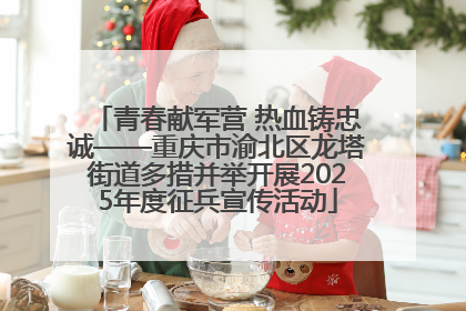 青春献军营 热血铸忠诚——重庆市渝北区龙塔街道多措并举开展2025年度征兵宣传活动