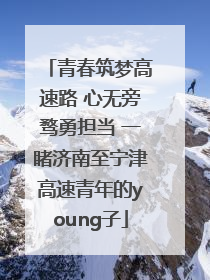 青春筑梦高速路 心无旁骛勇担当 一睹济南至宁津高速青年的young子