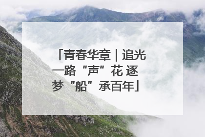 青春华章｜追光一路“声”花 逐梦“船”承百年