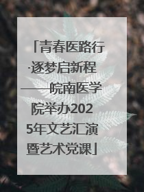 青春医路行·逐梦启新程——皖南医学院举办2025年文艺汇演暨艺术党课