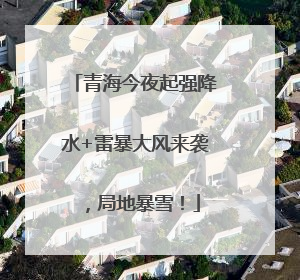 青海今夜起强降水+雷暴大风来袭，局地暴雪！
