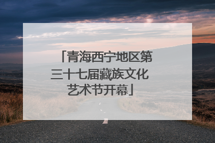 青海西宁地区第三十七届藏族文化艺术节开幕