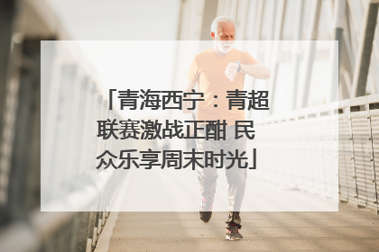 青海西宁：青超联赛激战正酣 民众乐享周末时光