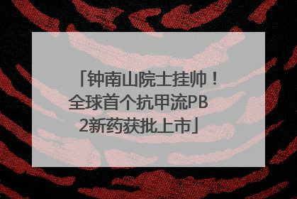 钟南山院士挂帅！全球首个抗甲流PB2新药获批上市
