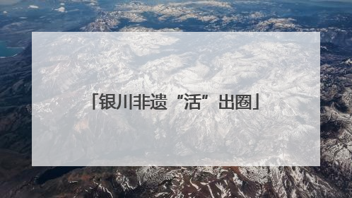 银川非遗“活”出圈