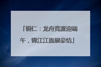 铜仁：龙舟竞渡迎端午，锦江江面展豪情