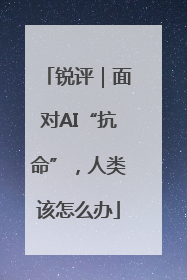 锐评｜面对AI“抗命”，人类该怎么办