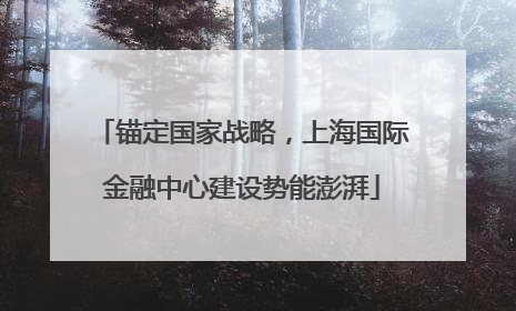 锚定国家战略，上海国际金融中心建设势能澎湃