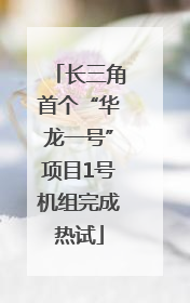 长三角首个“华龙一号”项目1号机组完成热试