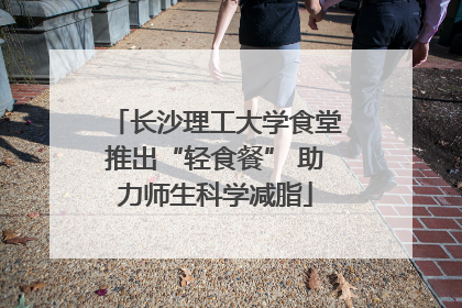 长沙理工大学食堂推出“轻食餐” 助力师生科学减脂