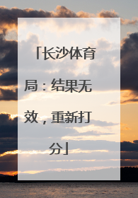 长沙体育局：结果无效，重新打分
