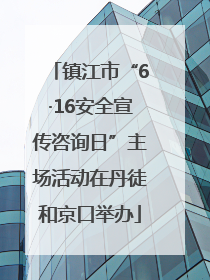 镇江市“6·16安全宣传咨询日”主场活动在丹徒和京口举办