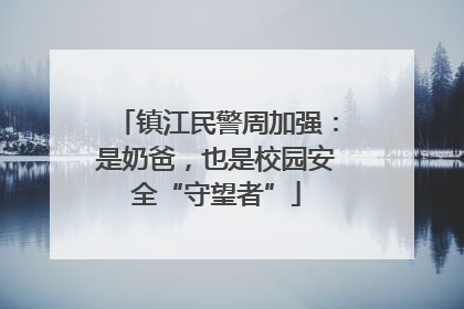 镇江民警周加强：是奶爸，也是校园安全“守望者”