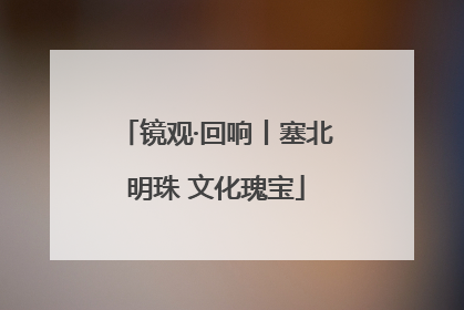 镜观·回响丨塞北明珠 文化瑰宝