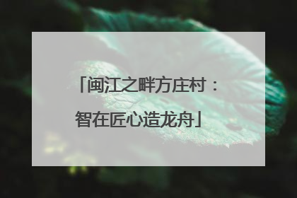 闽江之畔方庄村：智在匠心造龙舟