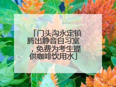 门头沟永定镇腾出静音自习室，免费为考生提供咖啡饮用水