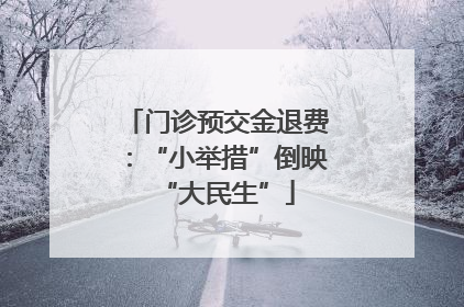 门诊预交金退费：“小举措”倒映“大民生”