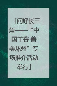 问好长三角——“中国羊谷 善美环州”专场推介活动举行