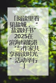 阅读里看见盐城，“盐遇好书”2025在滨海绿能港“与作家共享阅读时光”活动举行