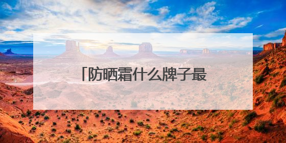 防晒霜什么牌子最好最安全？种草合集：2025十款值得入手的防晒品牌