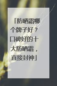 防晒霜哪个牌子好？口碑好的十大防晒霜，直接封神