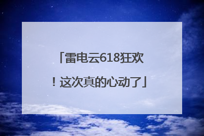 雷电云618狂欢！这次真的心动了
