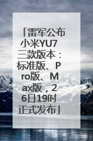 雷军公布小米YU7三款版本：标准版、Pro版、Max版，26日19时正式发布