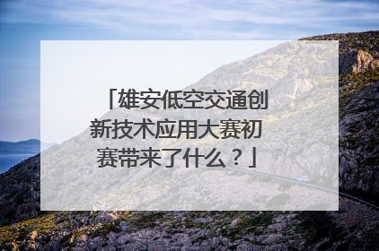 雄安低空交通创新技术应用大赛初赛带来了什么？