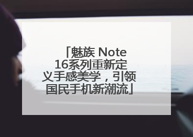 魅族 Note 16系列重新定义手感美学，引领国民手机新潮流