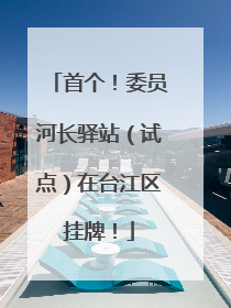 首个！委员河长驿站（试点）在台江区挂牌！