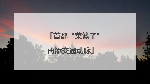 首都“菜篮子”再添交通动脉