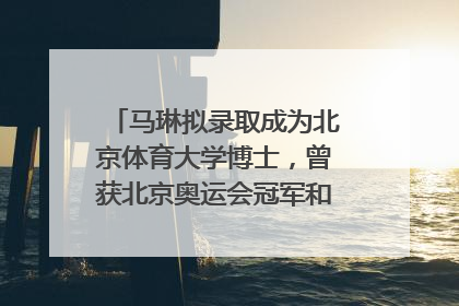 马琳拟录取成为北京体育大学博士，曾获北京奥运会冠军和4次世界杯冠军，张继科：他是神