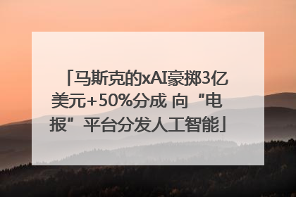 马斯克的xAI豪掷3亿美元+50%分成 向“电报”平台分发人工智能