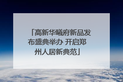 高新华曦府新品发布盛典举办 开启郑州人居新典范