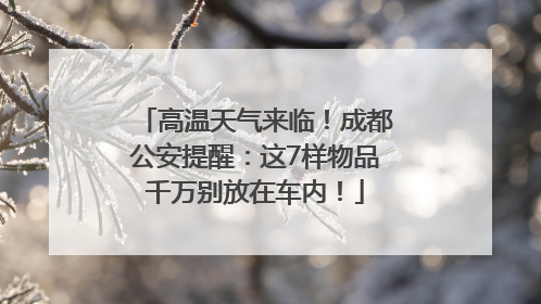 高温天气来临！成都公安提醒：这7样物品千万别放在车内！