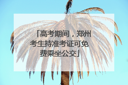 高考期间，郑州考生持准考证可免费乘坐公交